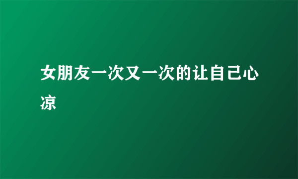 女朋友一次又一次的让自己心凉