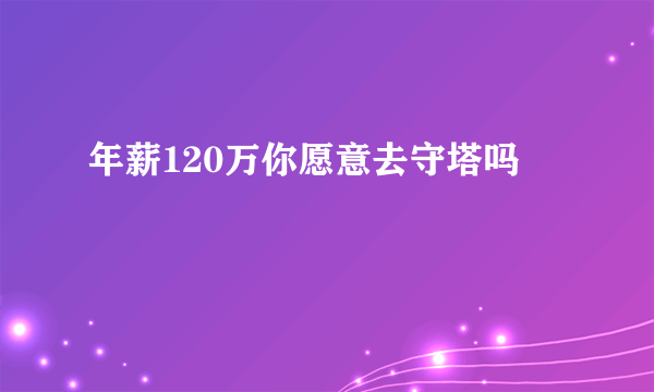 年薪120万你愿意去守塔吗