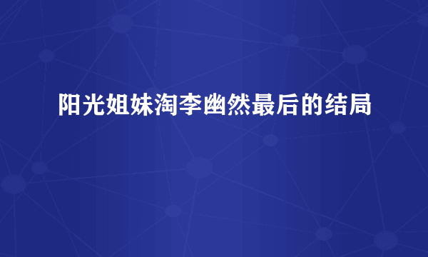 阳光姐妹淘李幽然最后的结局