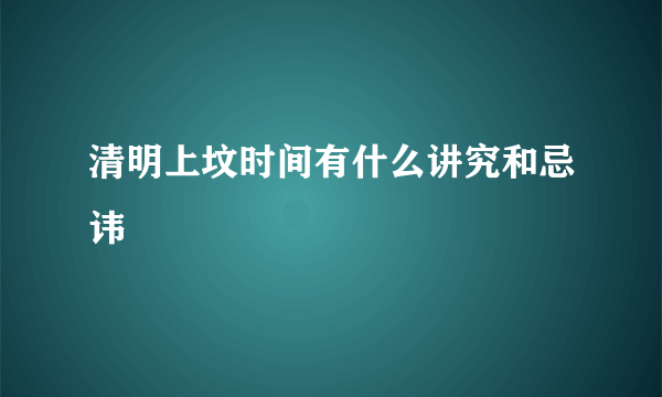 清明上坟时间有什么讲究和忌讳