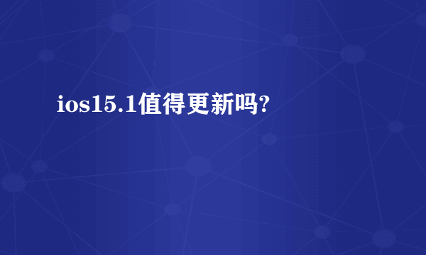 ios15.1值得更新吗?