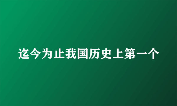 迄今为止我国历史上第一个