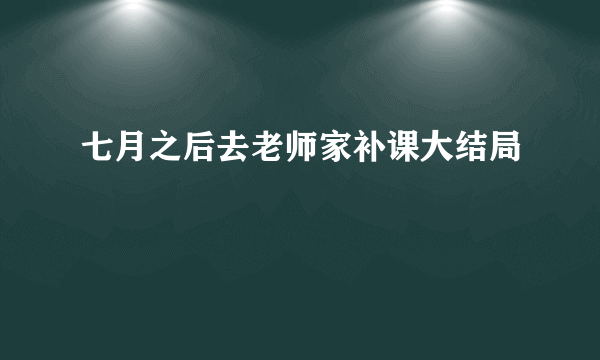 七月之后去老师家补课大结局