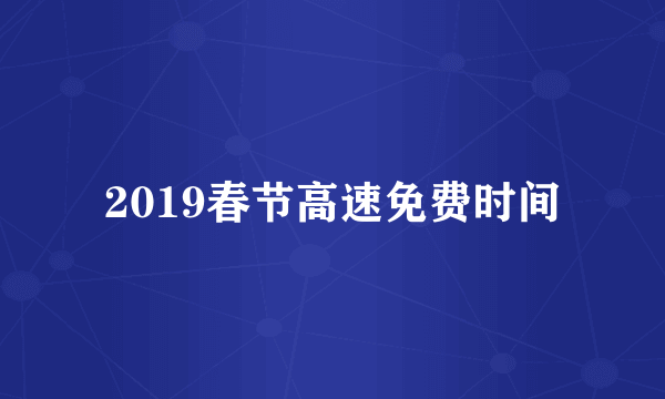 2019春节高速免费时间