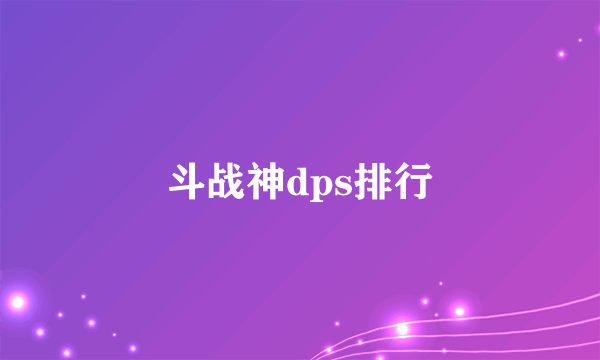 斗战神dps排行