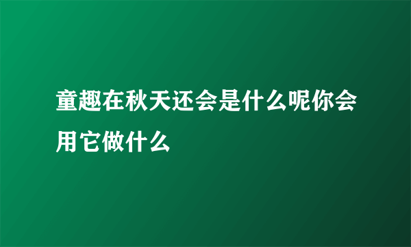 童趣在秋天还会是什么呢你会用它做什么