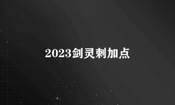 2023剑灵刺加点