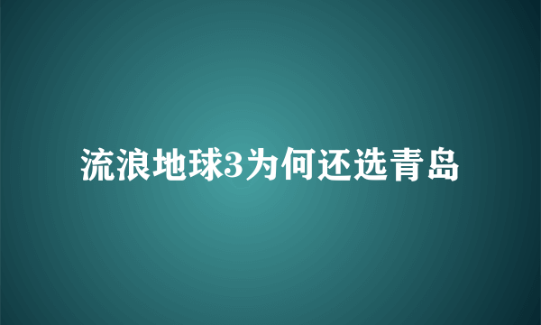 流浪地球3为何还选青岛