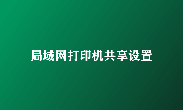 局域网打印机共享设置