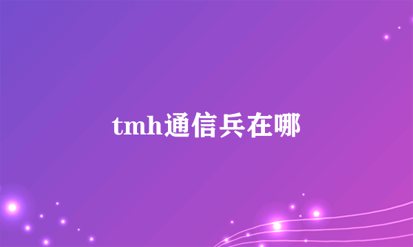 tmh通信兵在哪