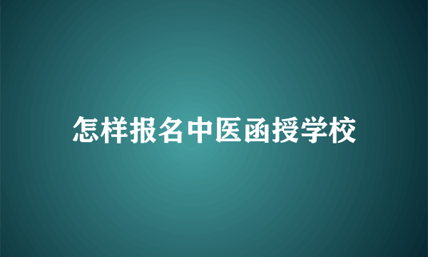 怎样报名中医函授学校