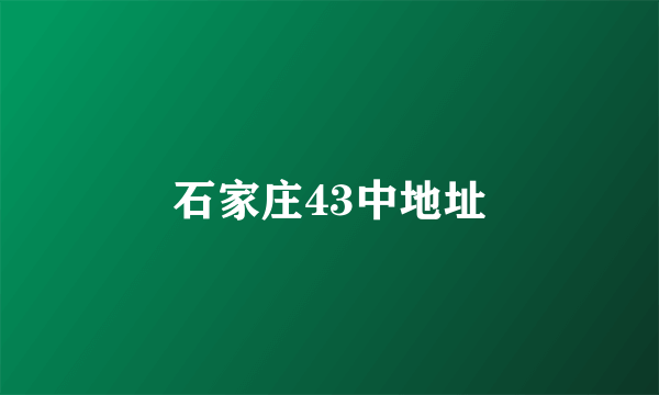 石家庄43中地址