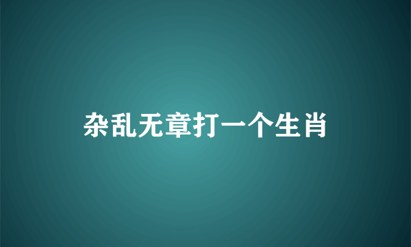 杂乱无章打一个生肖