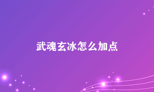 武魂玄冰怎么加点