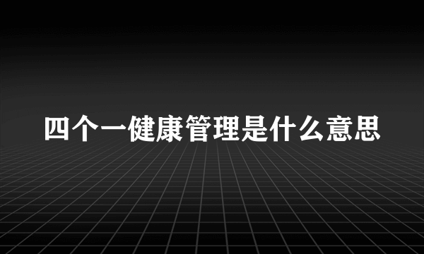 四个一健康管理是什么意思