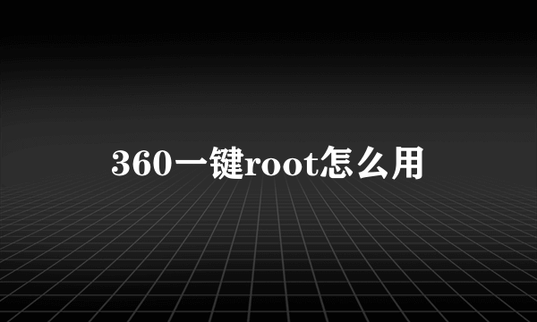 360一键root怎么用