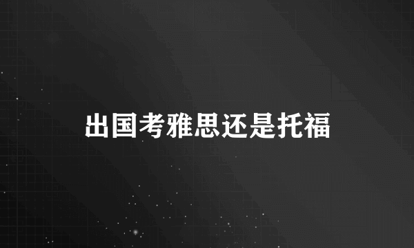 出国考雅思还是托福