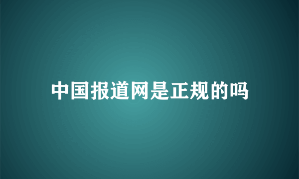 中国报道网是正规的吗