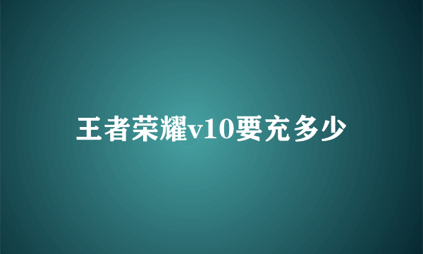 王者荣耀v10要充多少