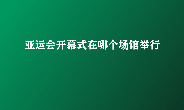 亚运会开幕式在哪个场馆举行