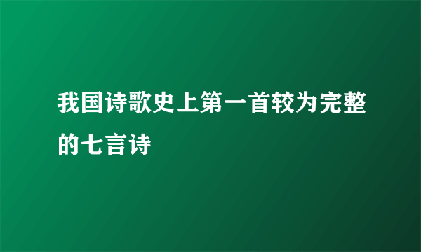 我国诗歌史上第一首较为完整的七言诗