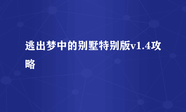 逃出梦中的别墅特别版v1.4攻略