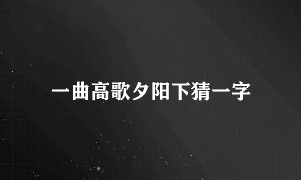 一曲高歌夕阳下猜一字