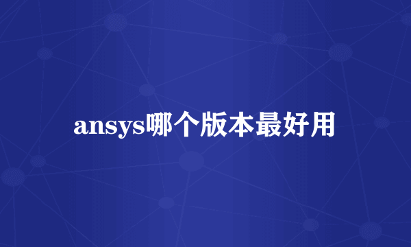 ansys哪个版本最好用