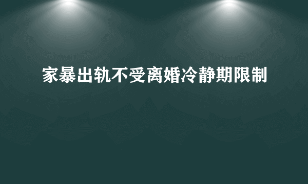 家暴出轨不受离婚冷静期限制