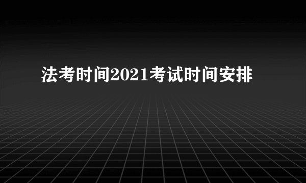 法考时间2021考试时间安排