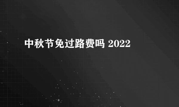 中秋节免过路费吗 2022