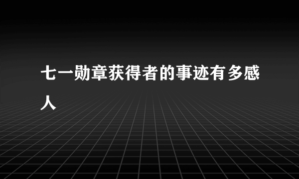 七一勋章获得者的事迹有多感人