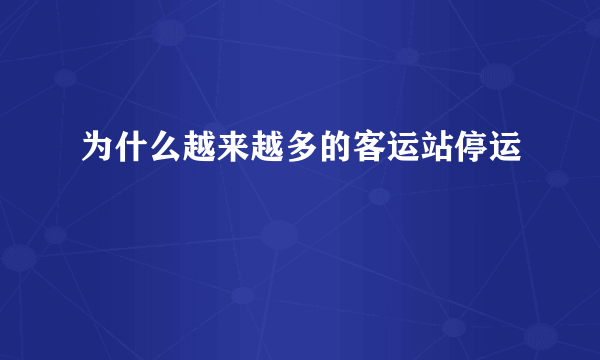 为什么越来越多的客运站停运