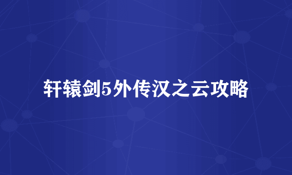 轩辕剑5外传汉之云攻略