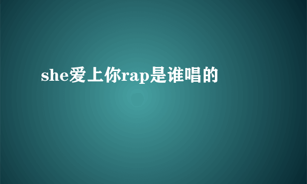 she爱上你rap是谁唱的