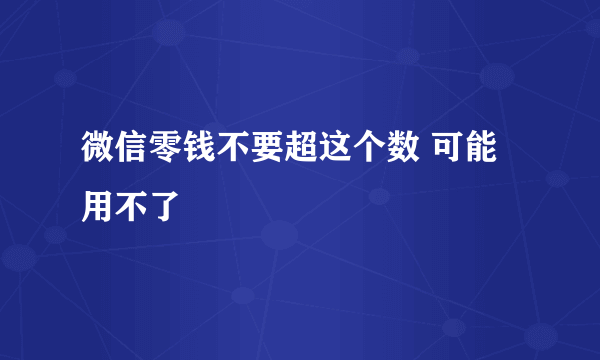 微信零钱不要超这个数 可能用不了