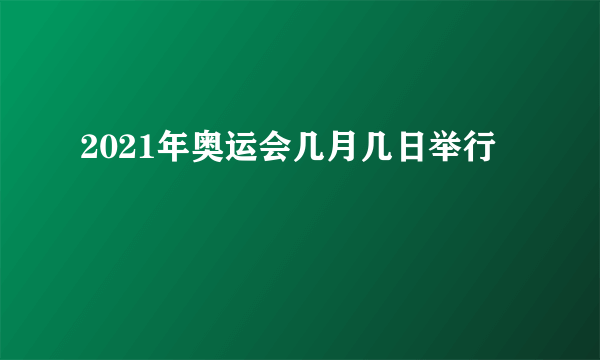 2021年奥运会几月几日举行