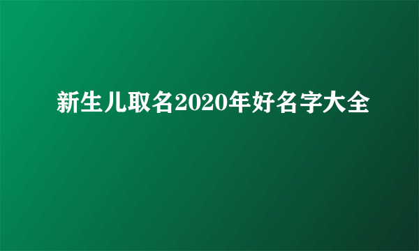 新生儿取名2020年好名字大全