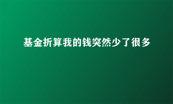 基金折算我的钱突然少了很多