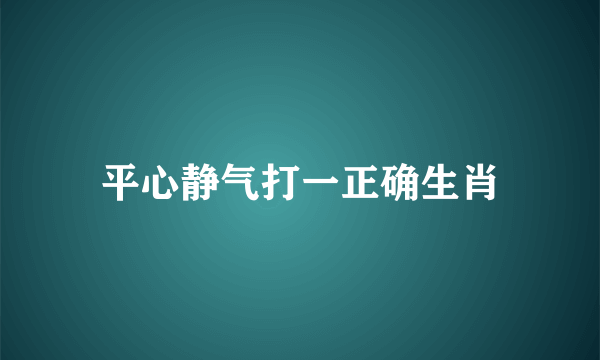 平心静气打一正确生肖