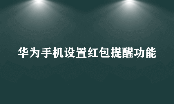 华为手机设置红包提醒功能