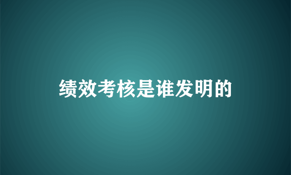 绩效考核是谁发明的