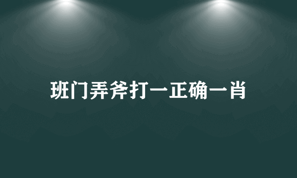 班门弄斧打一正确一肖