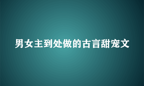 男女主到处做的古言甜宠文