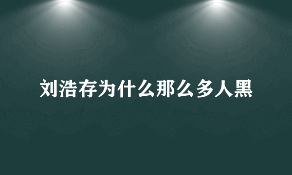 刘浩存为什么那么多人黑