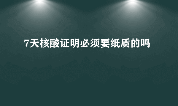 7天核酸证明必须要纸质的吗