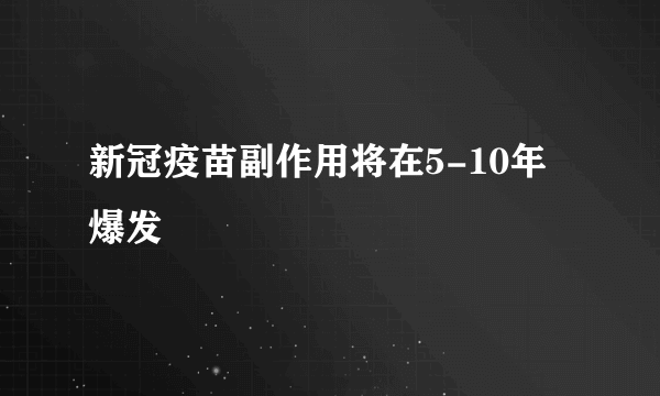 新冠疫苗副作用将在5-10年爆发