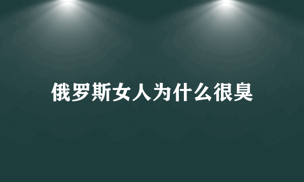 俄罗斯女人为什么很臭