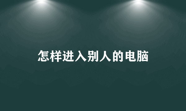 怎样进入别人的电脑