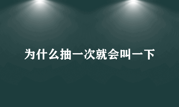 为什么抽一次就会叫一下